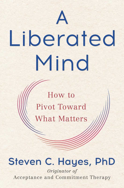A Liberated Mind: How to Pivot Toward What Matters by Hayes PhD