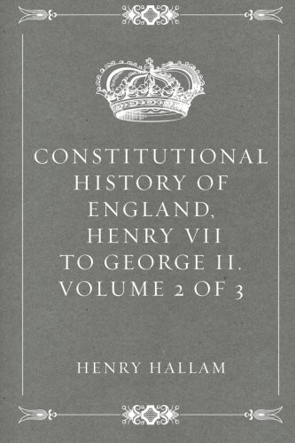 CONSTITUTIONAL HISTORY OF ENGLAND, HENRY VII TO GEORGE II. By Henry Hallam *NEW*