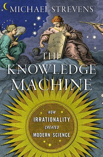The Knowledge Machine: How Irrationality Created Modern Science by Strevens: New