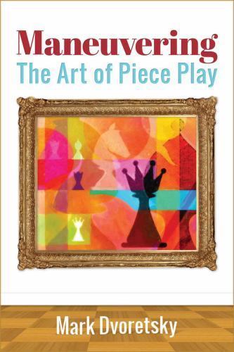 Maneuvering: The Art of Piece Play – Dvoretsky, Mark