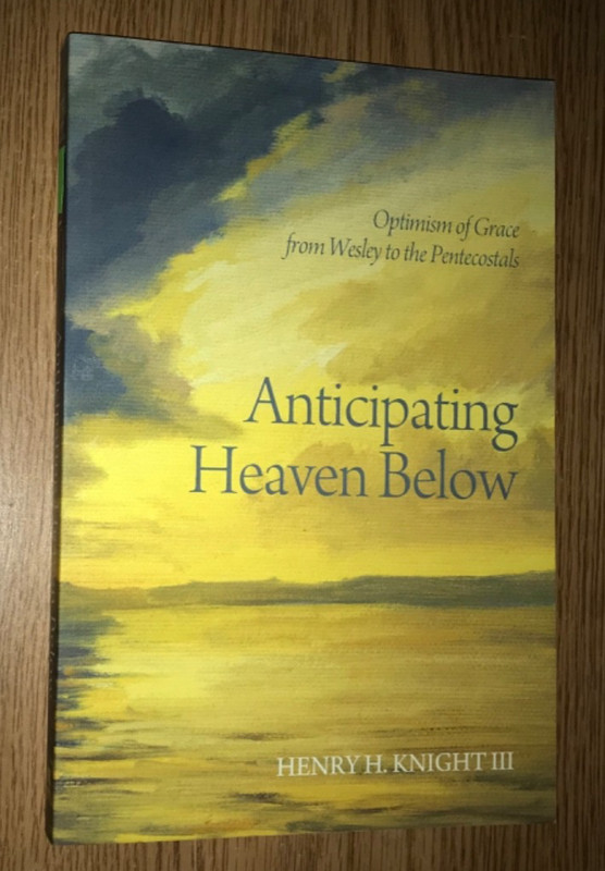 ANTICIPATING HEAVEN BELOW BOOK OPTIMISM OF GRACE FROM WESLEY TO THE PENTECOSTALS