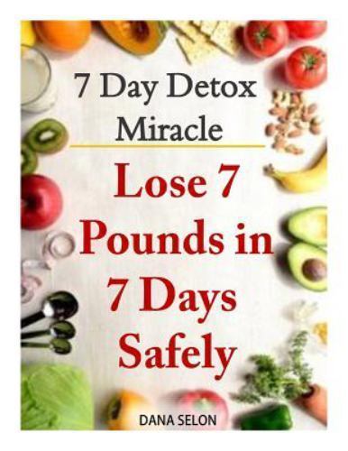 7 Day Detox Miracle : Lose 7 Pounds in 7 Days Safely. Purifying Your Body Wit…