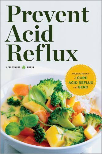 Prevent Acid Reflux: Delicious Recipes to Cure Acid Reflux and Gerd