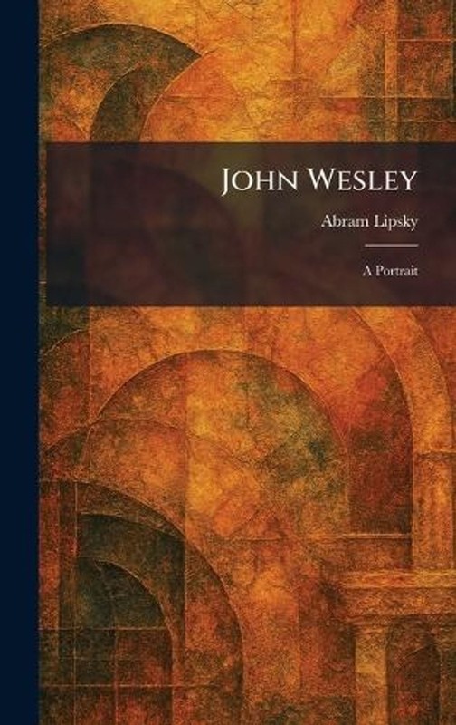 John Wesley: A Portrait by Abram Lipsky Hardcover Book