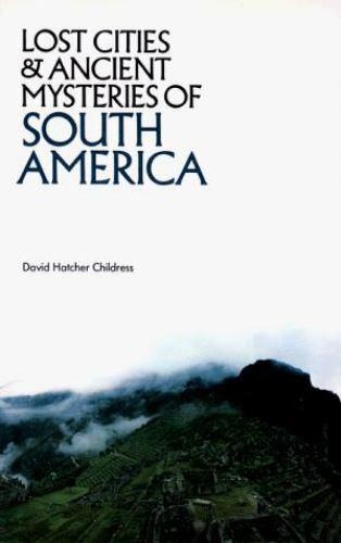 Lost Cities and Ancient Mysteries of South America by Childress, David Hatcher