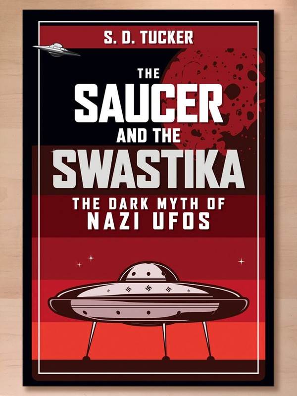 The Saucer and the Swastika: The Dark Myth of Nazi UFOs by S. D. Tucker, 2022 HB