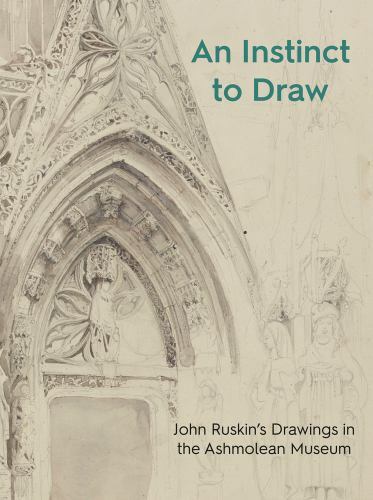 An Instinct to Draw: John Ruskin’s Drawings in the Ashmolean Museum (Ashmole…