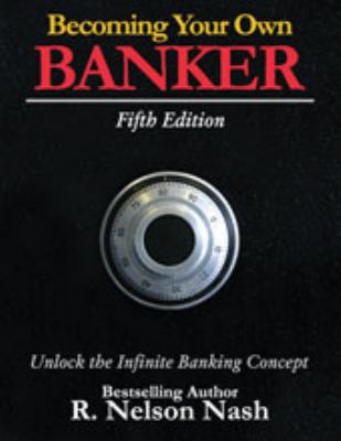 Becoming Your Own Banker : Fifth Edition by R. Nelson Nash, 2008