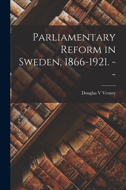 Parliamentary Reform In Sweden, 1866-1921 —