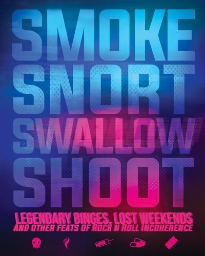 Smoke Snort Swallow Shoot: Legendary Binges, Lost Weekends, & Other Feats of Ro
