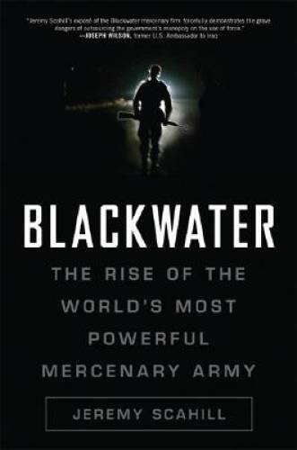 Blackwater: The Rise of the World’s Most Powerful Mercenary Army – GOOD