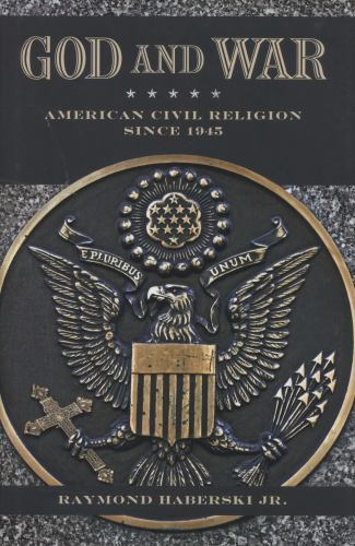 God and War: American Civil Religion since 1945 by Raymond J. Haberski Jr.