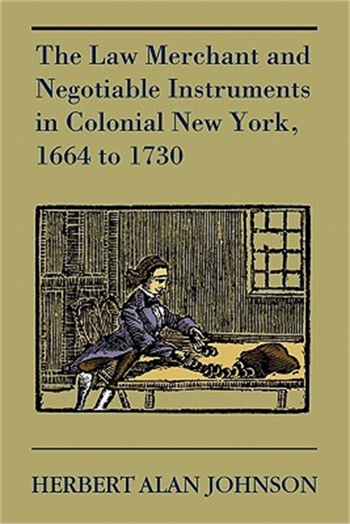 The Law Merchant and Negotiable Instruments in Colonial New York, 1664 to 1730 (