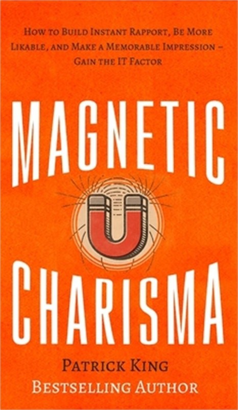 Magnetic Charisma: How to Build Instant Rapport, Be More Likable, and Make a Mem