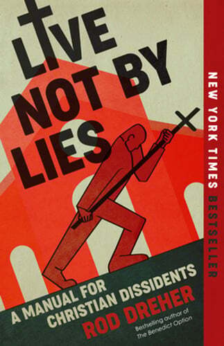 Live Not by Lies: A Manual for Christian Dissidents by Rod Dreher: New