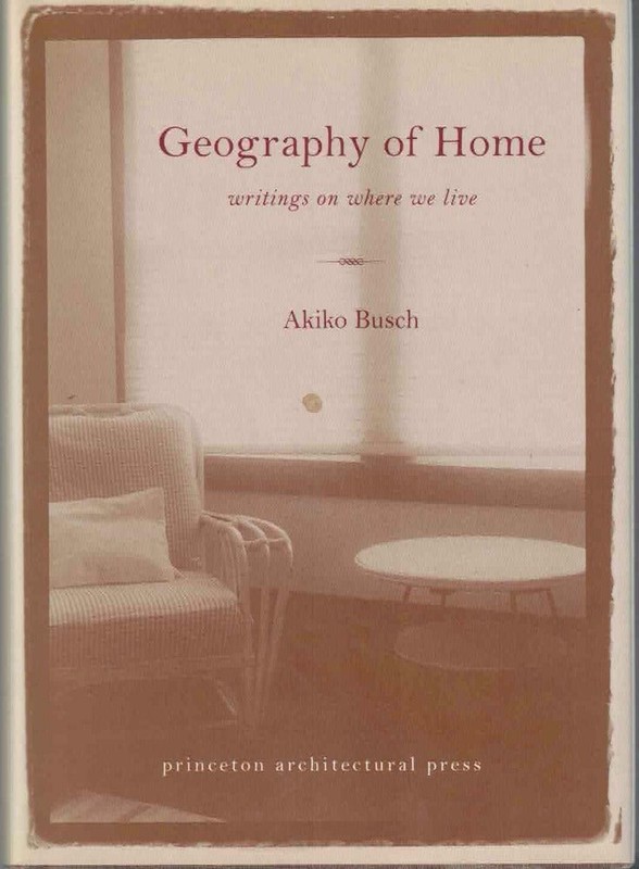 Akiko Busch / Geography of Home Writings on Where We Live 1st Edition 1999