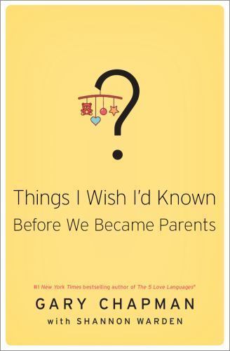 Things I Wish I’d Known Before We Became Parents – Chapman, Gary D.; Warden, Sha