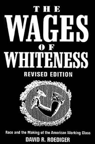The Wages of Whiteness: Race and the Making of the American Working Class – GOOD