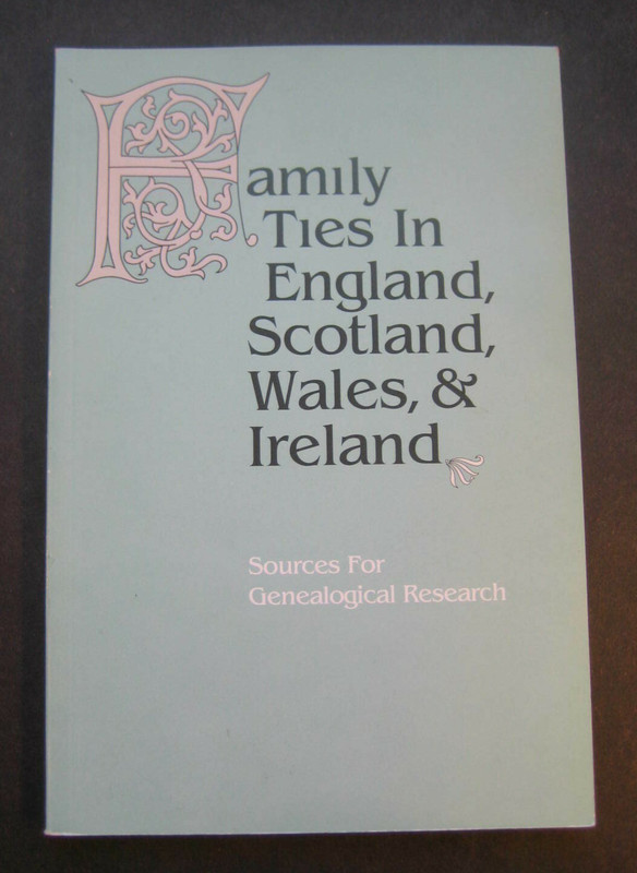 Family Ties In England, Scotland, Wales, & Ireland Sources For Genealogical