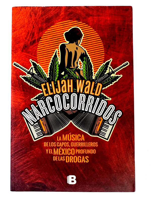 Narco Corridos por Elijah Wald – Ediciones B – 2017 – Spanish C107