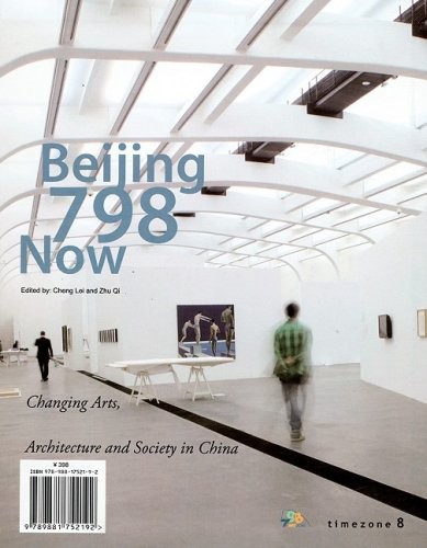 BEIJING 798 NOW: CHANGING ART, ARCHITECTURE AND SOCIETY IN By Cheng Lei & Zhu Qi