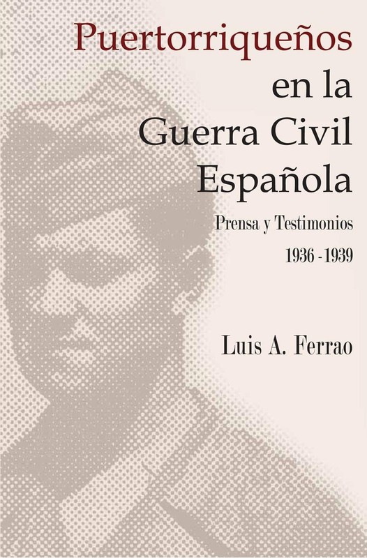 Puertorriquenos En La Guerra Civil Espanola: Prensa y Testimonios, 1936-1939…