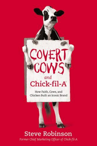 Covert Cows and Chick-Fil-A : How Faith, Cows, and Chicken Built an Iconic…