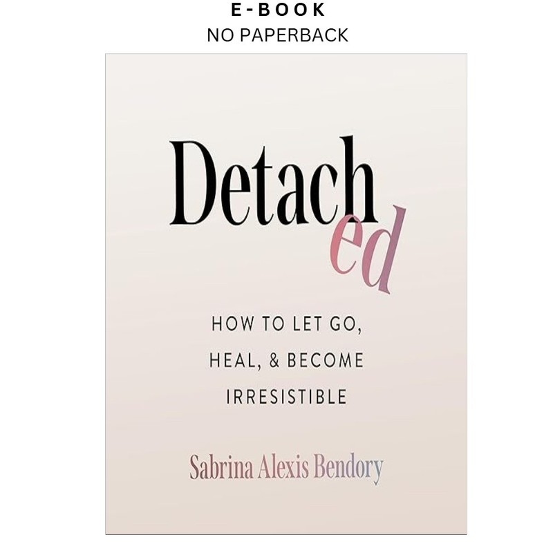 Detached: How to Let Go, Heal, and Become Irresistible, Sabrina Alexis Bendory 2