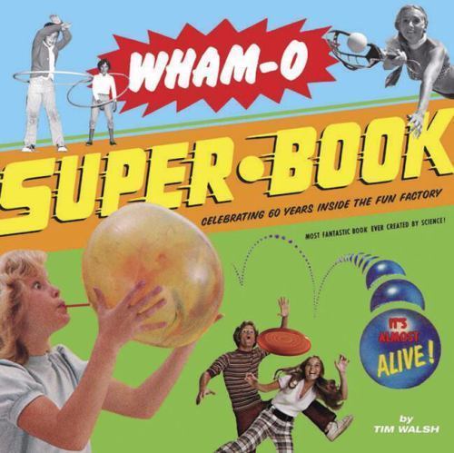 Wham-O Super-Book: Celebrating 60 Years Inside the Fun Factory by Tim Walsh
