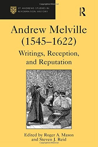 ANDREW MELVILLE (1545-1622): WRITINGS, RECEPTION, AND By Steven J. Reid & Roger