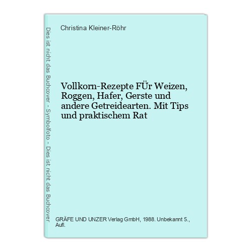 Vollkorn-Rezepte FÜr Weizen, Roggen, Hafer, Gerste und andere Getreidearten. Mit