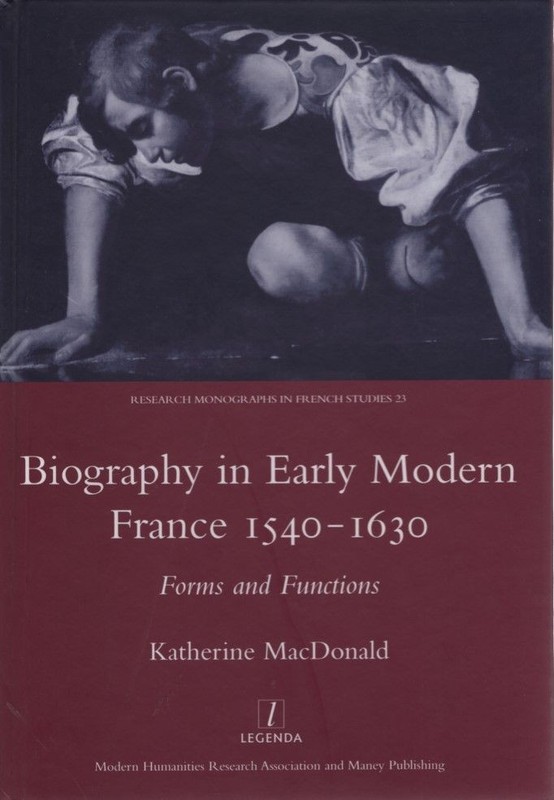 Biography in Early Modern France, 1540-1630: Forms and Functions. MacDonald, Kat