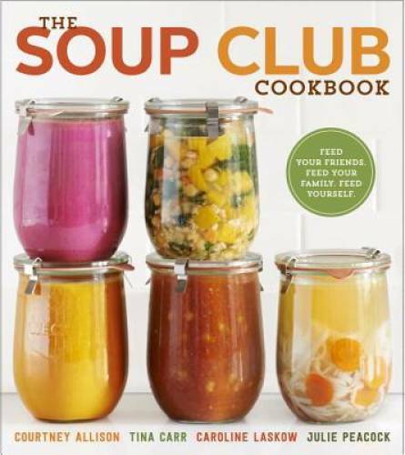 The Soup Club Cookbook: Feed Your Friends, Feed Your Family, Feed Y – GOOD
