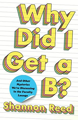 Why Did I Get a B?: And Other Mysteries We’re Discussing in the Faculty Lounge
