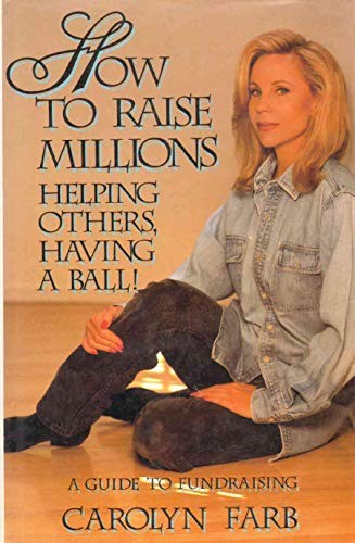 How to Raise Millions: Helping Others…, Farb, Carolyn