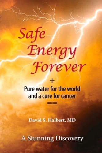 Safe Energy Forever: + Pure Water for the World and a Cure for Cancer by Halbert