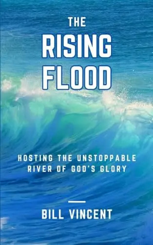 The Rising Flood: Hosting the Unstoppable River of God’s Glory by Vincent, Bill