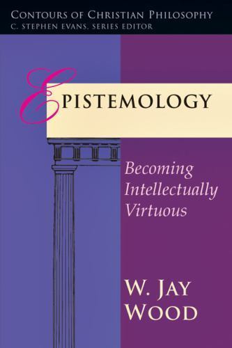 Epistemology: Becoming Intellectually Virtuous by Wood, W. Jay