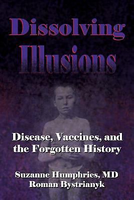 Dissolving Illusions : Disease, Vaccines, and the Forgotten History (2015, PB)
