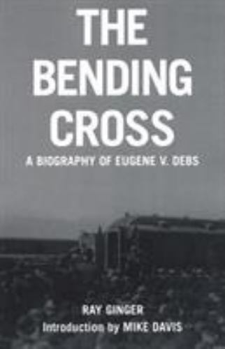 The Bending Cross: A Biography of Eugene Victor Debs, Ginger, Ray, 9781931859400