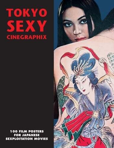 Tokyo Sexy Cinegraphix: 100 Film Posters For Japanese Sexploitation Movies: New
