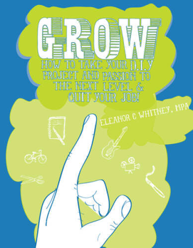 Grow: How to Take Your DIY Project and Passion to the Next Level and Quit – GOOD