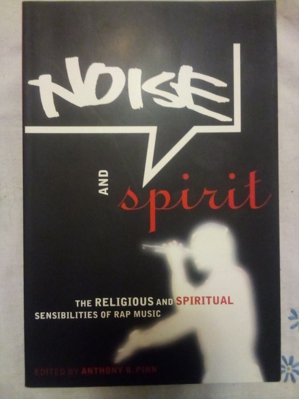 Noise and Spirit : The Spiritual Sensibilities of Rap Music Anthony B. Pinn