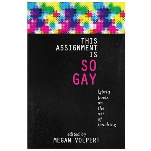 This Assignment Is So Gay: Lgbtiq Poets on the Art of Teaching by Volpert, Megan