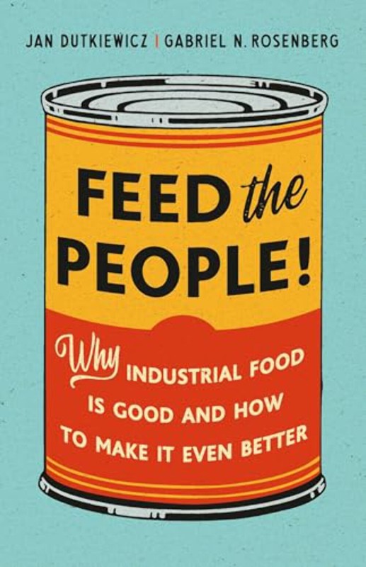 Feed the People!: Why Industrial Food Is Good and How to Make It Even Better – H