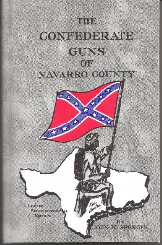 THE CONFEDERATE GUNS OF NAVARRO COUNTY By John Spencer – Hardcover **Excellent**