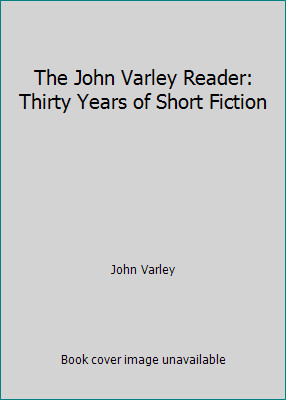 The John Varley Reader: Thirty Years of Short Fiction by John Varley