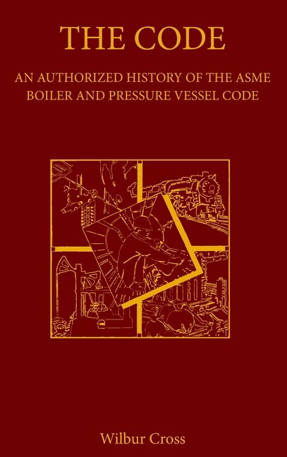 The Code: An Authorized History Of The Asme Boiler And Pressure Vessel Code