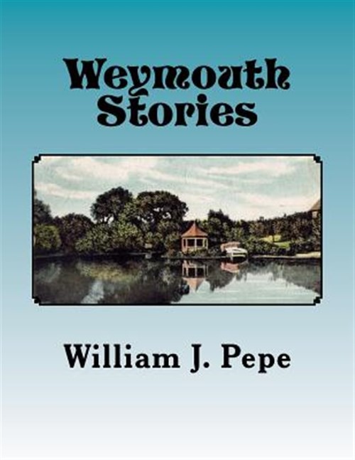 Weymouth Stories : A Collection of Articles of Historic Interest and Memoirs …
