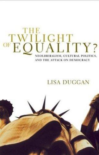 Twilight of Equality : Neoliberalism, Cultural Politics, and the Attack on ...